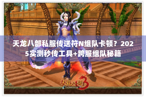 天龙八部私服传送符N组队卡顿？2025实测秒传工具+跨服组队秘籍