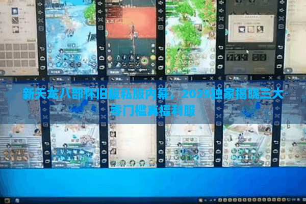 新天龙八部怀旧版私服内幕,2025独家揭晓三大零门槛真福利服 新天龙八部怀旧版私服内幕,2025独家揭晓三大零门槛真福利服