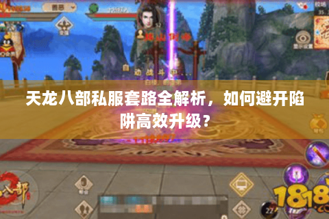 天龙八部私服套路全解析，如何避开陷阱高效升级？
