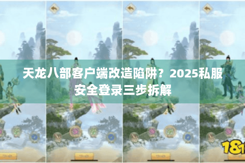天龙八部客户端改造陷阱?2025私服安全登录三步拆解 天龙八部客户端改造陷阱?2025私服安全登录三步拆解