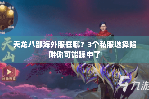 天龙八部海外服在哪？3个私服选择陷阱你可能踩中了