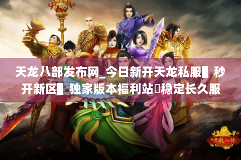 天龙八部发布网_今日新开天龙私服▌秒开新区▌独家版本福利站◈稳定长久服推荐 天龙八部发布网_今日新开天龙私服▌秒开新区▌独家版本福利站◈稳定长久服推荐