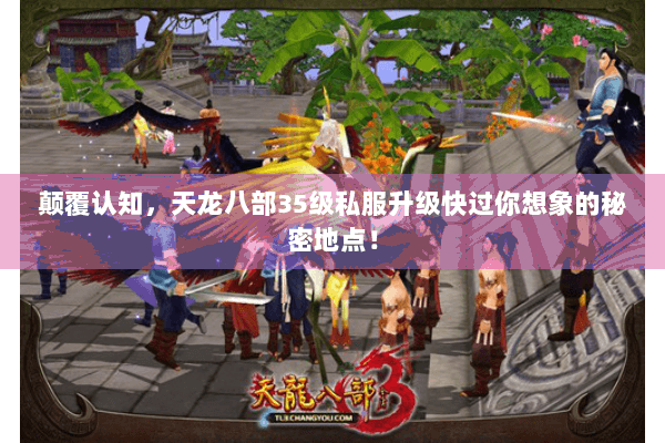颠覆认知,天龙八部35级私服升级快过你想象的秘密地点! 颠覆认知,天龙八部35级私服升级快过你想象的秘密地点!