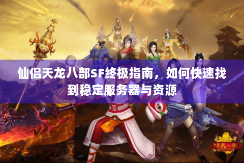 仙侣天龙八部SF终极指南,如何快速找到稳定服务器与资源 仙侣天龙八部SF终极指南,如何快速找到稳定服务器与资源
