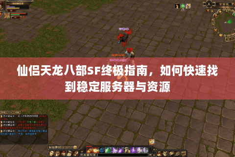 仙侣天龙八部SF终极指南,如何快速找到稳定服务器与资源 仙侣天龙八部SF终极指南,如何快速找到稳定服务器与资源