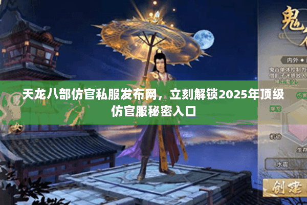 天龙八部仿官私服发布网，立刻解锁2025年顶级仿官服秘密入口