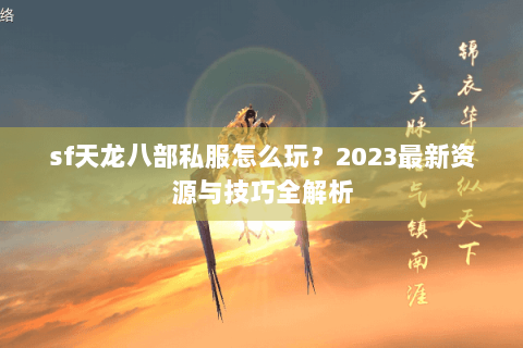 sf天龙八部私服怎么玩？2023最新资源与技巧全解析