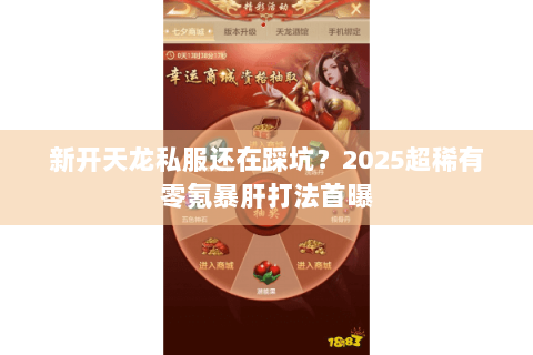 新开天龙私服还在踩坑？2025超稀有零氪暴肝打法首曝