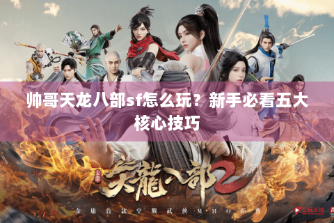帅哥天龙八部sf怎么玩？新手必看五大核心技巧