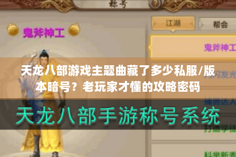 天龙八部游戏主题曲藏了多少私服/版本暗号？老玩家才懂的攻略密码