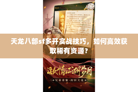 天龙八部sf多开实战技巧,如何高效获取稀有资源? 天龙八部sf多开实战技巧,如何高效获取稀有资源?