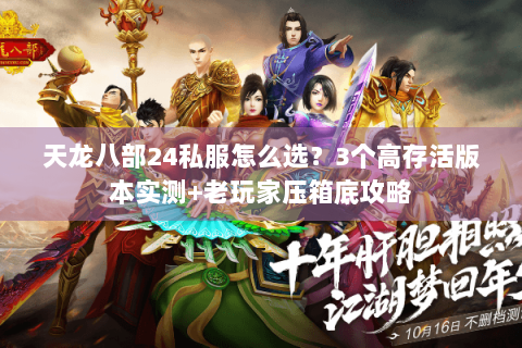 天龙八部24私服怎么选？3个高存活版本实测+老玩家压箱底攻略