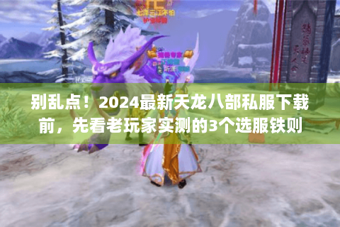 别乱点！2024最新天龙八部私服下载前，先看老玩家实测的3个选服铁则