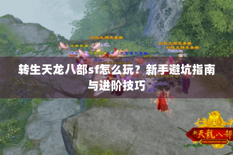 转生天龙八部sf怎么玩?新手避坑指南与进阶技巧 转生天龙八部sf怎么玩?新手避坑指南与进阶技巧
