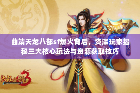 曲靖天龙八部sf爆火背后，资深玩家揭秘三大核心玩法与资源获取技巧