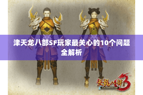 津天龙八部SF玩家最关心的10个问题全解析 津天龙八部SF玩家最关心的10个问题全解析