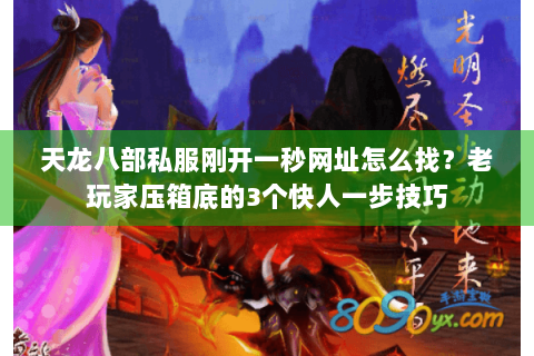 天龙八部私服刚开一秒网址怎么找？老玩家压箱底的3个快人一步技巧
