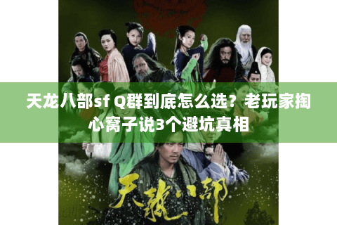 天龙八部sf Q群到底怎么选？老玩家掏心窝子说3个避坑真相