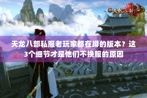 天龙八部私服老玩家都在蹲的版本?这3个细节才是他们不换服的原因 天龙八部私服老玩家都在蹲的版本?这3个细节才是他们不换服的原因