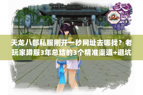 天龙八部私服刚开一秒网址去哪找？老玩家蹲服3年总结的3个精准渠道+避坑技巧