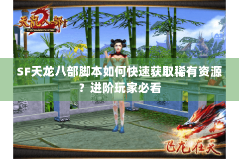 SF天龙八部脚本如何快速获取稀有资源？进阶玩家必看