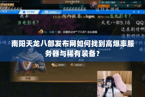 南阳天龙八部发布网如何找到高爆率服务器与稀有装备？