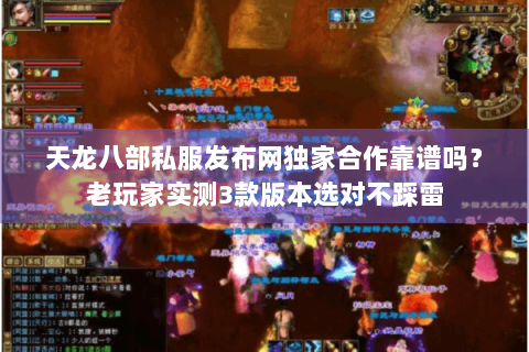 天龙八部私服发布网独家合作靠谱吗？老玩家实测3款版本选对不踩雷