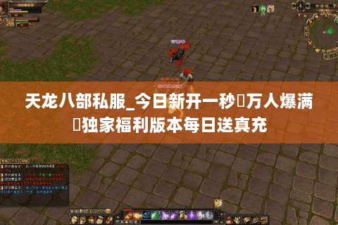 天龙八部私服_今日新开一秒▷万人爆满◁独家福利版本每日送真充