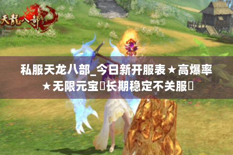 私服天龙八部_今日新开服表★高爆率★无限元宝◈长期稳定不关服◈ 私服天龙八部_今日新开服表★高爆率★无限元宝◈长期稳定不关服◈