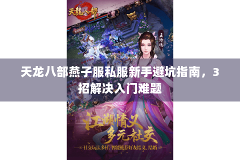 天龙八部燕子服私服新手避坑指南,3招解决入门难题 天龙八部燕子服私服新手避坑指南,3招解决入门难题