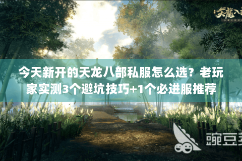 今天新开的天龙八部私服怎么选?老玩家实测3个避坑技巧+1个必进服推荐 今天新开的天龙八部私服怎么选?老玩家实测3个避坑技巧+1个必进服推荐