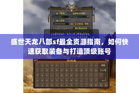 盛世天龙八部sf最全资源指南,如何快速获取装备与打造顶级账号 盛世天龙八部sf最全资源指南,如何快速获取装备与打造顶级账号
