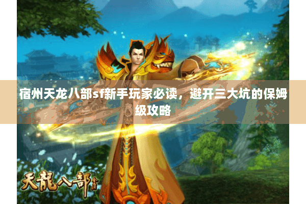 宿州天龙八部sf新手玩家必读,避开三大坑的保姆级攻略 宿州天龙八部sf新手玩家必读,避开三大坑的保姆级攻略