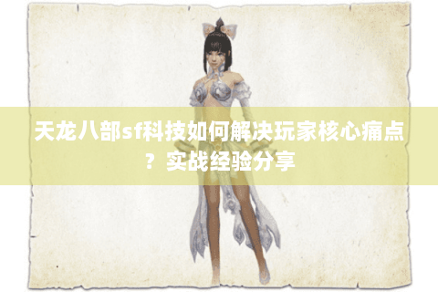天龙八部sf科技如何解决玩家核心痛点?实战经验分享 天龙八部sf科技如何解决玩家核心痛点?实战经验分享