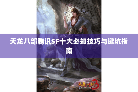 天龙八部腾讯SF十大必知技巧与避坑指南