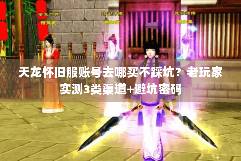 天龙怀旧服账号去哪买不踩坑？老玩家实测3类渠道+避坑密码