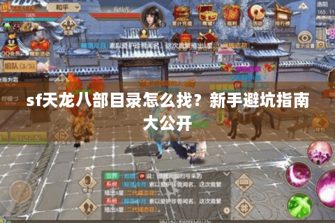 sf天龙八部目录怎么找?新手避坑指南大公开 sf天龙八部目录怎么找?新手避坑指南大公开