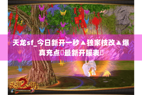 天龙sf_今日新开一秒▲独家技改▲爆真充点◀最新开服表▶