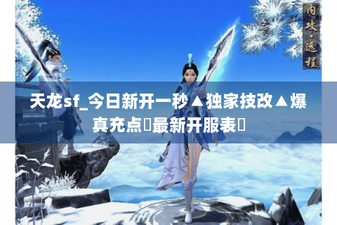 天龙sf_今日新开一秒▲独家技改▲爆真充点◀最新开服表▶
