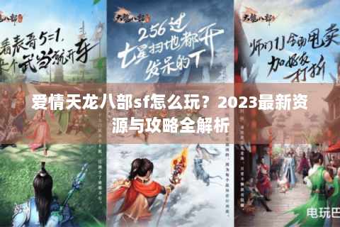 爱情天龙八部sf怎么玩？2023最新资源与攻略全解析