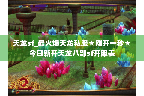 天龙sf_最火爆天龙私服★刚开一秒★今日新开天龙八部sf开服表