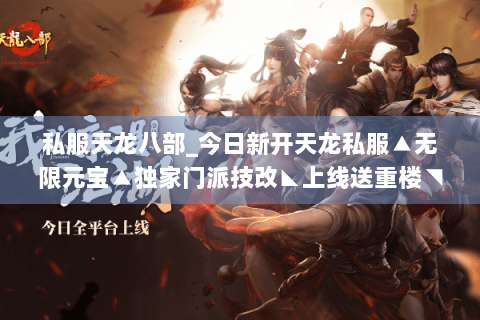 私服天龙八部_今日新开天龙私服▲无限元宝▲独家门派技改◣上线送重楼◥