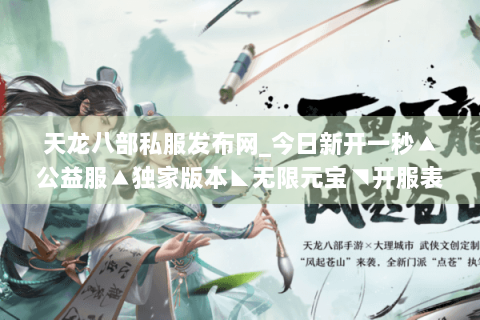 天龙八部私服发布网_今日新开一秒▲公益服▲独家版本◣无限元宝◥开服表实时更新