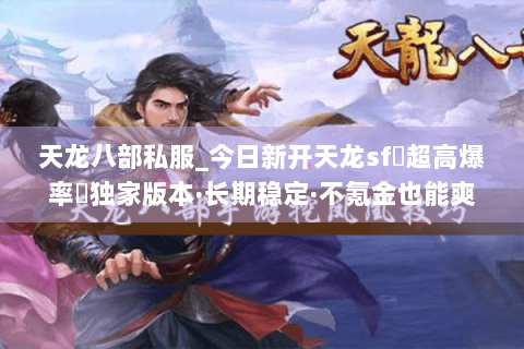 天龙八部私服_今日新开天龙sf▷超高爆率◁独家版本·长期稳定·不氪金也能爽玩