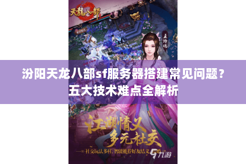 汾阳天龙八部sf服务器搭建常见问题？五大技术难点全解析