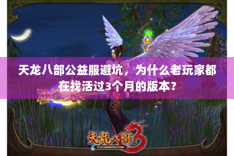 天龙八部公益服避坑，为什么老玩家都在找活过3个月的版本？