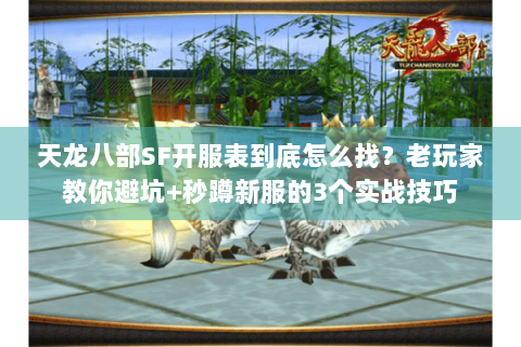 天龙八部SF开服表到底怎么找？老玩家教你避坑+秒蹲新服的3个实战技巧