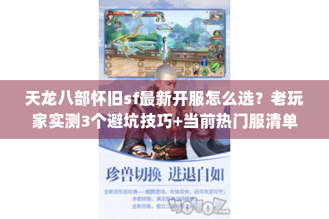 天龙八部怀旧sf最新开服怎么选?老玩家实测3个避坑技巧+当前热门服清单 天龙八部怀旧sf最新开服怎么选?老玩家实测3个避坑技巧+当前热门服清单