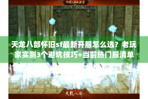 天龙八部怀旧sf最新开服怎么选?老玩家实测3个避坑技巧+当前热门服清单 天龙八部怀旧sf最新开服怎么选?老玩家实测3个避坑技巧+当前热门服清单
