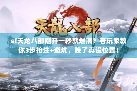 sf天龙八部刚开一秒就爆满？老玩家教你3步抢注+避坑，晚了真没位置！